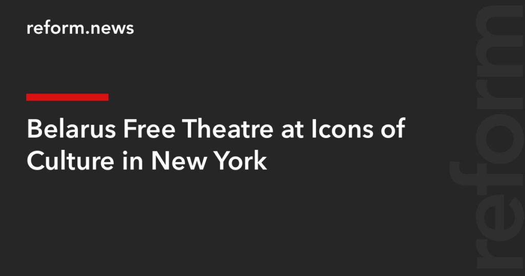 Belarus Free Theatre at Icons of Culture in New York – REFORM.news (formerly REFORM.by) 690253d9004c5.jpg